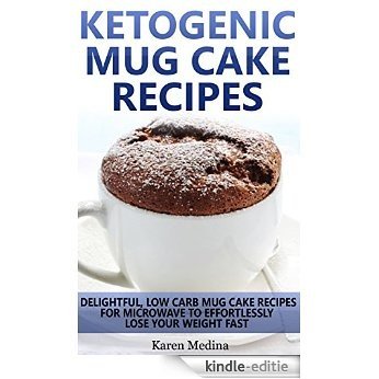 Ketogenic Mug Cake Recipes: Delightful, Low Carb Mug Cake Recipes For Microwave To Effortlessly Lose Your Weight Fast (English Edition) [Kindle-editie]