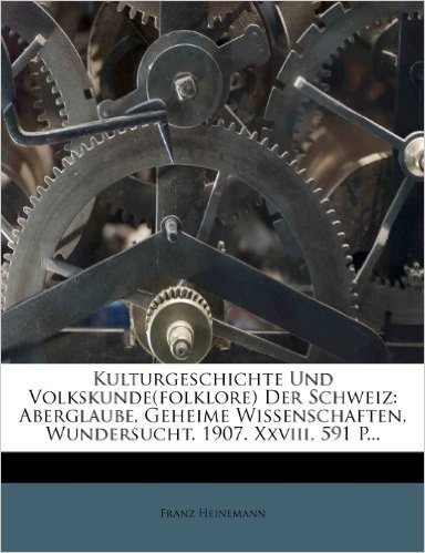 Kulturgeschichte Und Volkskunde(folklore) Der Schweiz: Aberglaube, Geheime Wissenschaften, Wundersucht. 1907. XXVIII, 591 P...