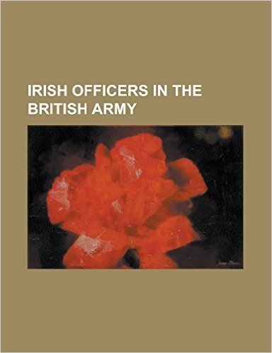Irish Officers in the British Army: Abraham Boulger, Ambrose Madden, Arthur Brooke (Lieutenant-General), Arthur Wellesley, 1st Duke of Wellington, Bry