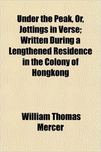Under the Peak, Or, Jottings in Verse; Written During a Lengthened Residence in the Colony of Hongkong