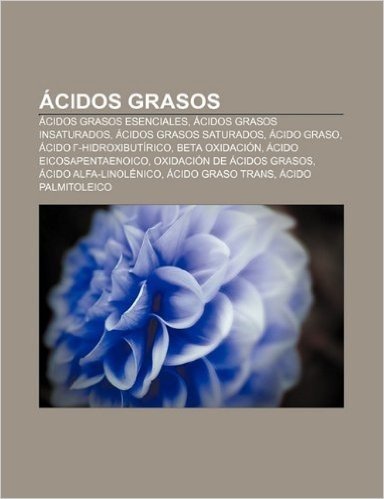 Acidos Grasos: Acidos Grasos Esenciales, Acidos Grasos Insaturados, Acidos Grasos Saturados, Acido Graso, Acido -Hidroxibutirico