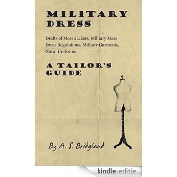 Military Dress: Drafts of Mess Jackets, Military Mess Dress Regulations, Military Garments, Naval Uniforms - A Tailor's Guide [Kindle-editie]