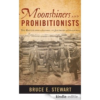 Moonshiners and Prohibitionists: The Battle over Alcohol in Southern Appalachia (New Directions in Southern History) [Kindle-editie]