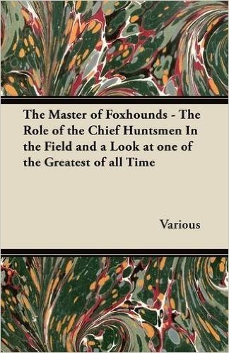 The Master of Foxhounds - The Role of the Chief Huntsmen in the Field and a Look at One of the Greatest of All Time
