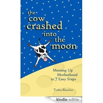 The Cow Crashed into the Moon: Messing up Motherhood in 7 Easy Steps (English Edition) [Kindle-editie]
