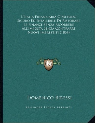 L'Italia Finanziaria O Metodo Sicuro Ed Infallibile Di Ristorare Le Finanze Senza Ricorrere All'imposta Senza Contrarre Nuovi Imprestiti (1864)