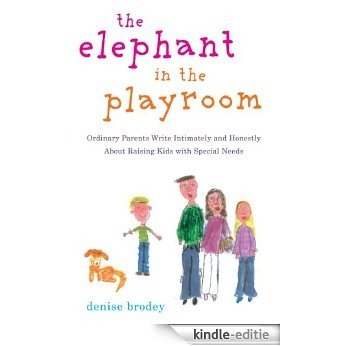 The Elephant in the Playroom: Ordinary Parents Write Intimately and Honestly About Raising Kids with Special N eeds [Kindle-editie]