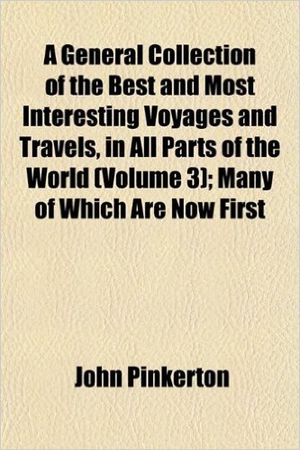 A General Collection of the Best and Most Interesting Voyages and Travels, in All Parts of the World (Volume 3); Many of Which Are Now First