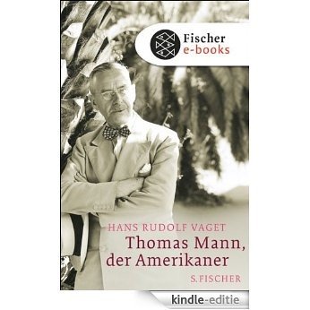 Thomas Mann, der Amerikaner: Leben und Werk im amerikanischen Exil, 1938-1952 (German Edition) [Kindle-editie]