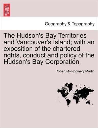 The Hudson's Bay Territories and Vancouver's Island; With an Exposition of the Chartered Rights, Conduct and Policy of the Hudson's Bay Corporation. baixar