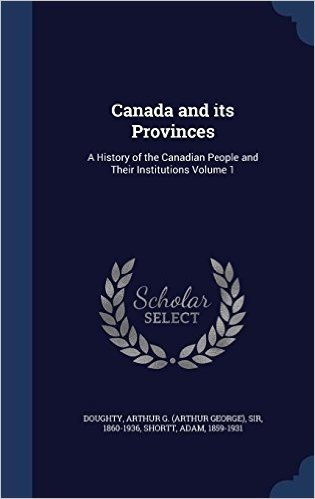 Canada and Its Provinces: A History of the Canadian People and Their Institutions Volume 1