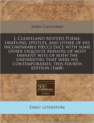 J. Cleaveland Revived Poems, Orations, Epistles, and Other of His Incomparable Pieccs [Sic]: With Some Other Exquisite Remains of Most Eminent Wits of