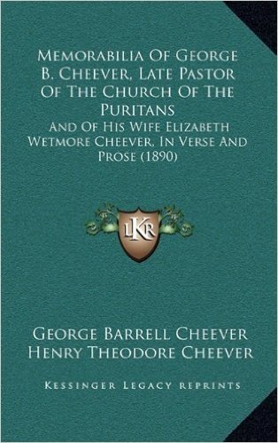 Memorabilia of George B. Cheever, Late Pastor of the Church of the Puritans: And of His Wife Elizabeth Wetmore Cheever, in Verse and Prose (1890)
