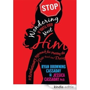 Stop Wondering If You'll Ever Meet Him: A Revolutionary Approach to Relationships That Puts the Date Back into Dating [Kindle-editie]