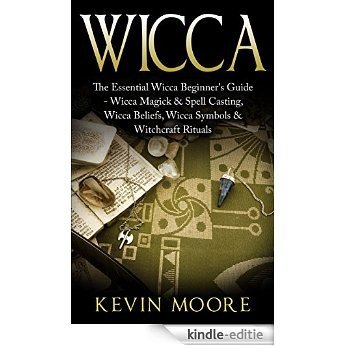 Wicca: The Essential Wicca Beginner's Guide -  Wicca Magick & Spell Casting, Wicca Beliefs, Wicca Symbols & Witchcraft Rituals (Wiccan Tips, Wicca Crystals, ... Stones & Herbalism) (English Edition) [Kindle-editie]