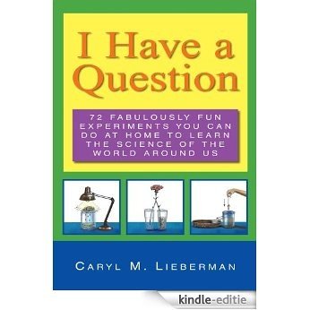 I HAVE A QUESTION:72 Fabulously Fun Experiments You Can Do at Home to Learn the Science of the World Around Us (English Edition) [Kindle-editie]