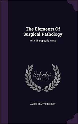 The Elements of Surgical Pathology: With Therapeutic Hints