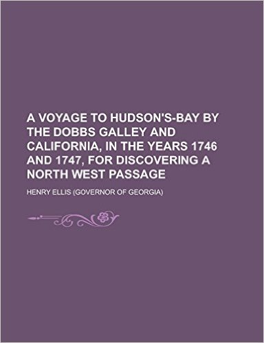 A Voyage to Hudson's-Bay by the Dobbs Galley and California, in the Years 1746 and 1747, for Discovering a North West Passage