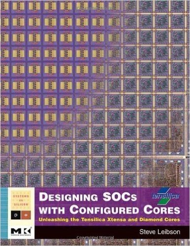 Designing SOCs with Configured Cores: Unleashing the Tensilica Xtensa and Diamond Cores (Systems on Silicon)