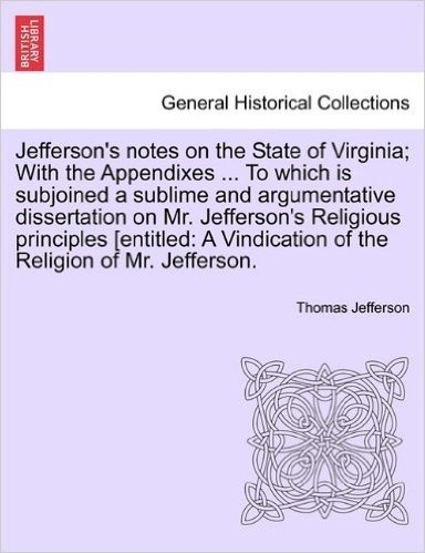 Jefferson's Notes on the State of Virginia; With the Appendixes ... to Which Is Subjoined a Sublime and Argumentative Dissertation on Mr. Jefferson's