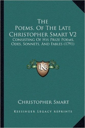 The Poems, of the Late Christopher Smart V2: Consisting of His Prize Poems, Odes, Sonnets, and Fables (1791)