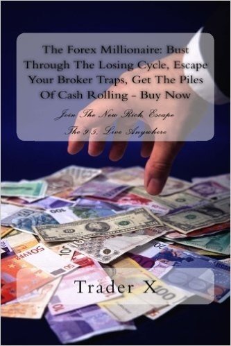 The Forex Millionaire: Bust Through the Losing Cycle, Escape Your Broker Traps, Get the Piles of Cash Rolling - Buy Now: Join the New Rich, Escape the 9-5, Live Anywhere
