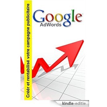 Google adwords: Créer et rentabilisé votre campagne publicitaire (French Edition) [Kindle-editie]