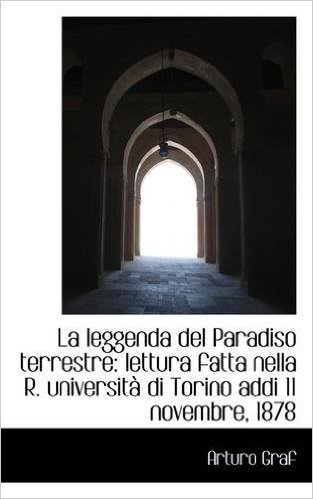 La Leggenda del Paradiso Terrestre: Lettura Fatta Nella R. Universita Di Torino Addi 11 Novembre, 18