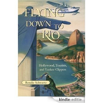 Flying Down to Rio: Hollywood, Tourists, and Yankee Clippers (Centennial of Flight Series) [Kindle-editie]