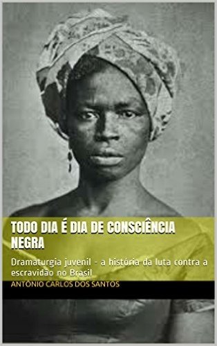 Todo dia é dia de consciência negra: Dramaturgia juvenil - a história da luta contra a escravidão no Brasil (Coleção Educação, Teatro & História Livro 3) baixar