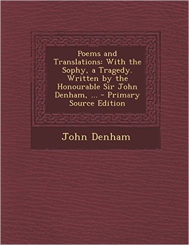 Poems and Translations: With the Sophy, a Tragedy. Written by the Honourable Sir John Denham, ... - Primary Source Edition
