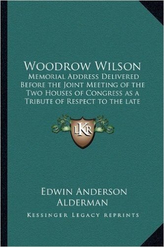 Woodrow Wilson: Memorial Address Delivered Before the Joint Meeting of the Two Houses of Congress as a Tribute of Respect to the Late President of the Us