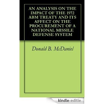 AN ANALYSIS ON THE IMPACT OF THE 1972 ABM TREATY AND ITS AFFECT ON THE PROCUREMENT OF A NATIONAL MISSILE DEFENSE SYSTEM (English Edition) [Kindle-editie]
