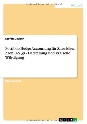 Portfolio Hedge Accounting Fur Zinsrisiken Nach IAS 39 - Darstellung Und Kritische Wurdigung