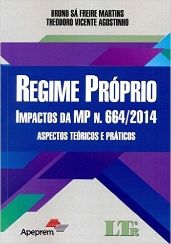 Regime Próprio. Impactos da MP N. 664/2014. Aspectos Teóricos e Práticos. Incluindo Modelo de Petição Inicial - Volume 1
