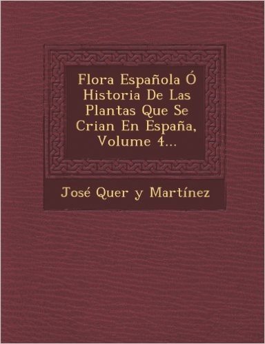 Flora Espanola O Historia de Las Plantas Que Se Crian En Espana, Volume 4...