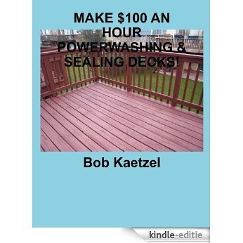 MAKE $100 AN HOUR POWERWASHING & SEALING DECKS! (English Edition) [Kindle-editie]