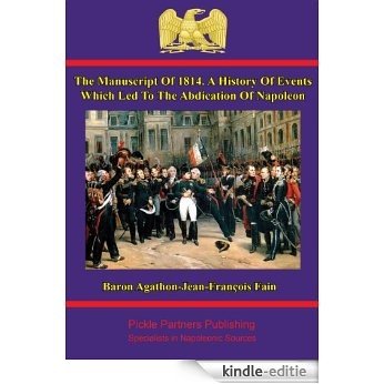 The Manuscript Of 1814. A history of events which led to the abdication of Napoleon. Written at the command of the emperor, by Baron Fain (English Edition) [Kindle-editie] beoordelingen