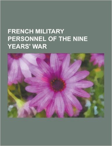 French Military Personnel of the Nine Years' War: Louis XIV of France, Sebastien Le Prestre de Vauban, Jean Bart, Francois-Henri de Montmorency, Duc D