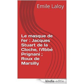 Le masque de fer : Jacques Stuart de la Cloche, l'Abbé Prignani ; Roux de Marsilly (French Edition) [Kindle-editie]