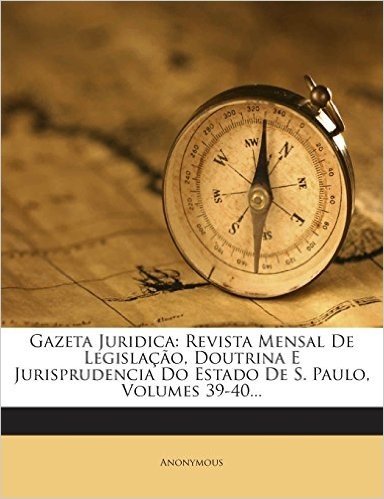 Gazeta Juridica: Revista Mensal de Legislacao, Doutrina E Jurisprudencia Do Estado de S. Paulo, Volumes 39-40...