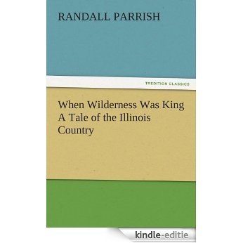 When Wilderness Was King A Tale of the Illinois Country (TREDITION CLASSICS) (English Edition) [Kindle-editie]
