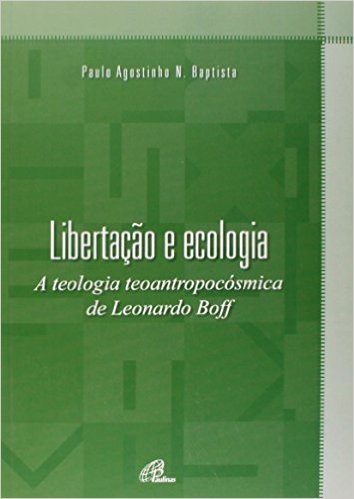 Libertação e Ecologia. A Teologia Teoantropocósmica de Leonardo Boff