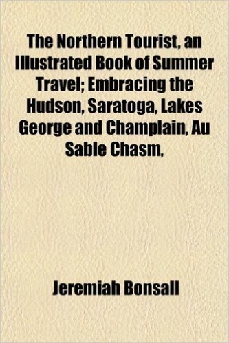 The Northern Tourist, an Illustrated Book of Summer Travel; Embracing the Hudson, Saratoga, Lakes George and Champlain, Au Sable Chasm,