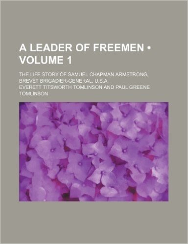 A Leader of Freemen (Volume 1); The Life Story of Samuel Chapman Armstrong, Brevet Brigadier-General, U.S.A.