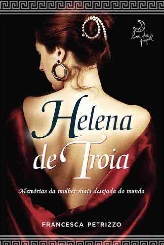 Helena de Troia. Memórias da Mulher Mais Desejada do Mundo