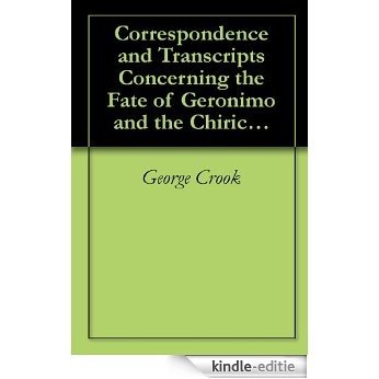 Correspondence and Transcripts Concerning the Fate of Geronimo and the Chiricahua Apaches, 1886-1890 (English Edition) [Kindle-editie]