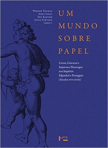 Um Mundo Sobre Papel. Livros, Gravuras e Impressos Flamengos nos Impérios Português e Espanhol