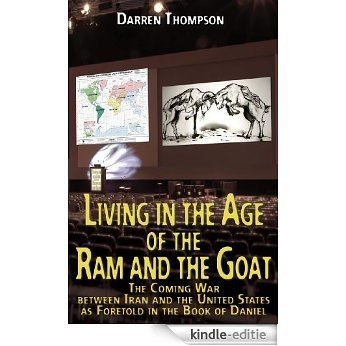 Living in the Age of the Ram and the Goat: The Coming War Between Iran and the United States as foretold in the book of Daniel (English Edition) [Kindle-editie]