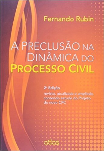 A Preclusão na Dinâmica do Processo Civil. Contendo Estudo do Projeto do Novo CPC